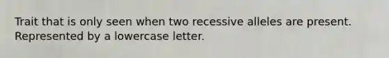 Trait that is only seen when two recessive alleles are present. Represented by a lowercase letter.