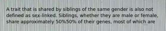 A trait that is shared by siblings of the same gender is also not defined as sex‑linked. Siblings, whether they are male or female, share approximately 50%50% of their genes, most of which are