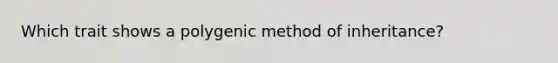 Which trait shows a polygenic method of inheritance?