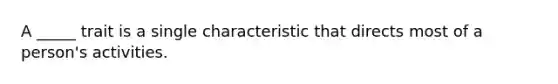 A _____ trait is a single characteristic that directs most of a person's activities.