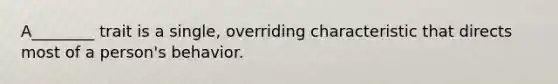 A________ trait is a single, overriding characteristic that directs most of a person's behavior.