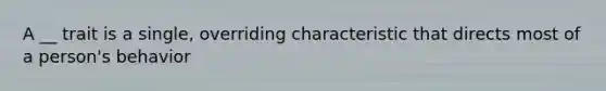 A __ trait is a single, overriding characteristic that directs most of a person's behavior