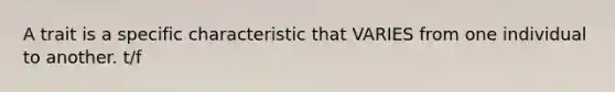 A trait is a specific characteristic that VARIES from one individual to another. t/f