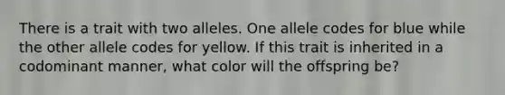 There is a trait with two alleles. One allele codes for blue while the other allele codes for yellow. If this trait is inherited in a codominant manner, what color will the offspring be?