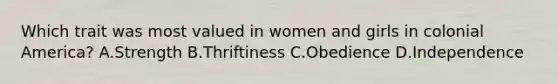 Which trait was most valued in women and girls in colonial America? A.Strength B.Thriftiness C.Obedience D.Independence