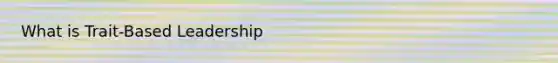 What is Trait-Based Leadership