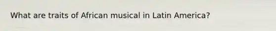 What are traits of African musical in Latin America?