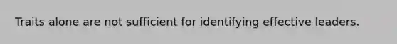 Traits alone are not sufficient for identifying effective leaders.