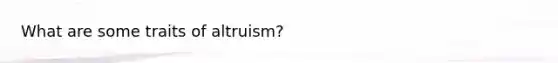 What are some traits of altruism?