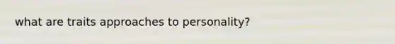 what are traits approaches to personality?