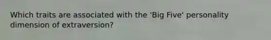 Which traits are associated with the 'Big Five' personality dimension of extraversion?