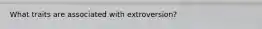 What traits are associated with extroversion?