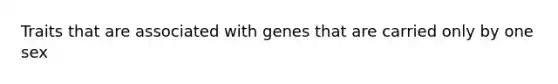 Traits that are associated with genes that are carried only by one sex