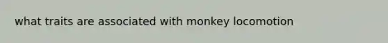 what traits are associated with monkey locomotion