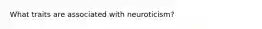 What traits are associated with neuroticism?