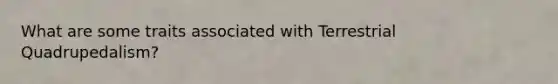 What are some traits associated with Terrestrial Quadrupedalism?