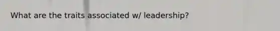 What are the traits associated w/ leadership?