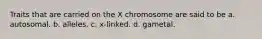 Traits that are carried on the X chromosome are said to be a. autosomal. b. alleles. c. x-linked. d. gametal.