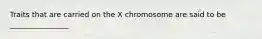 Traits that are carried on the X chromosome are said to be ________________