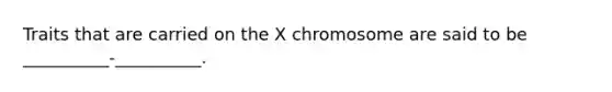 Traits that are carried on the X chromosome are said to be __________-__________.