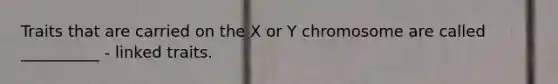 Traits that are carried on the X or Y chromosome are called __________ - linked traits.