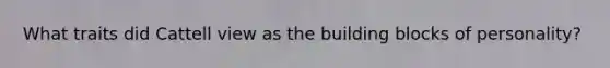 What traits did Cattell view as the building blocks of personality?