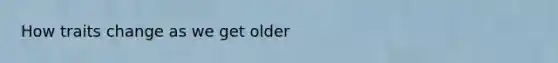 How traits change as we get older