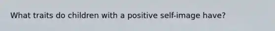 What traits do children with a positive self-image have?