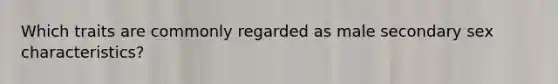 Which traits are commonly regarded as male secondary sex characteristics?