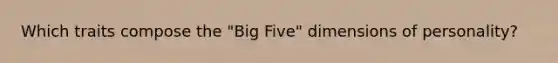 Which traits compose the "Big Five" dimensions of personality?