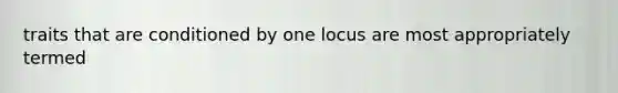 traits that are conditioned by one locus are most appropriately termed