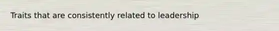 Traits that are consistently related to leadership