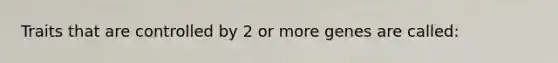 Traits that are controlled by 2 or more genes are called: