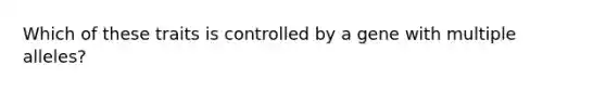 Which of these traits is controlled by a gene with multiple alleles?