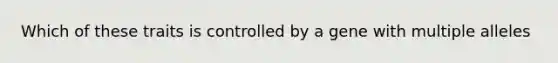 Which of these traits is controlled by a gene with multiple alleles