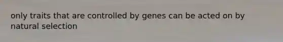 only traits that are controlled by genes can be acted on by natural selection