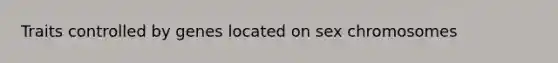 Traits controlled by genes located on sex chromosomes