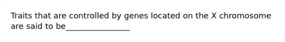 Traits that are controlled by genes located on the X chromosome are said to be________________