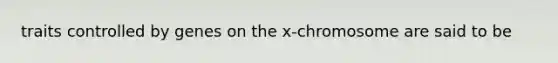 traits controlled by genes on the x-chromosome are said to be