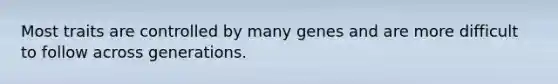 Most traits are controlled by many genes and are more difficult to follow across generations.