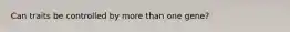 Can traits be controlled by more than one gene?
