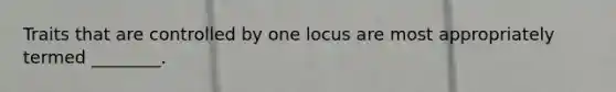 Traits that are controlled by one locus are most appropriately termed ________.