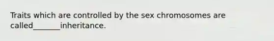 Traits which are controlled by the sex chromosomes are called_______inheritance.