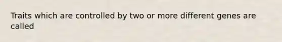 Traits which are controlled by two or more different genes are called