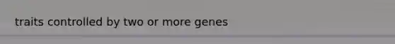 traits controlled by two or more genes