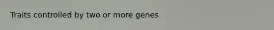 Traits controlled by two or more genes