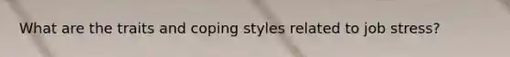 What are the traits and coping styles related to job stress?