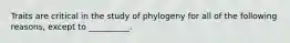 Traits are critical in the study of phylogeny for all of the following reasons, except to __________.