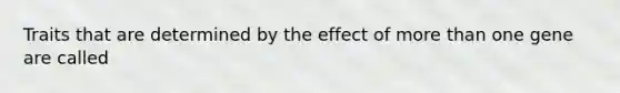 Traits that are determined by the effect of more than one gene are called