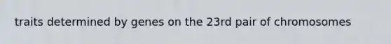 traits determined by genes on the 23rd pair of chromosomes